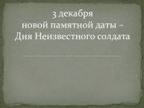 3 декабря день новой памятной даты – Дня Неизвестного солдата