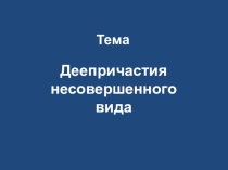 Презентация по русскому языку на тему Деепричастия несовершенного вида