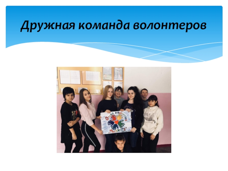 Волонтерский отряд МБОУ СОШ№10 Мы вместе Дружная команда волонтеров Дружная команда волонтеров