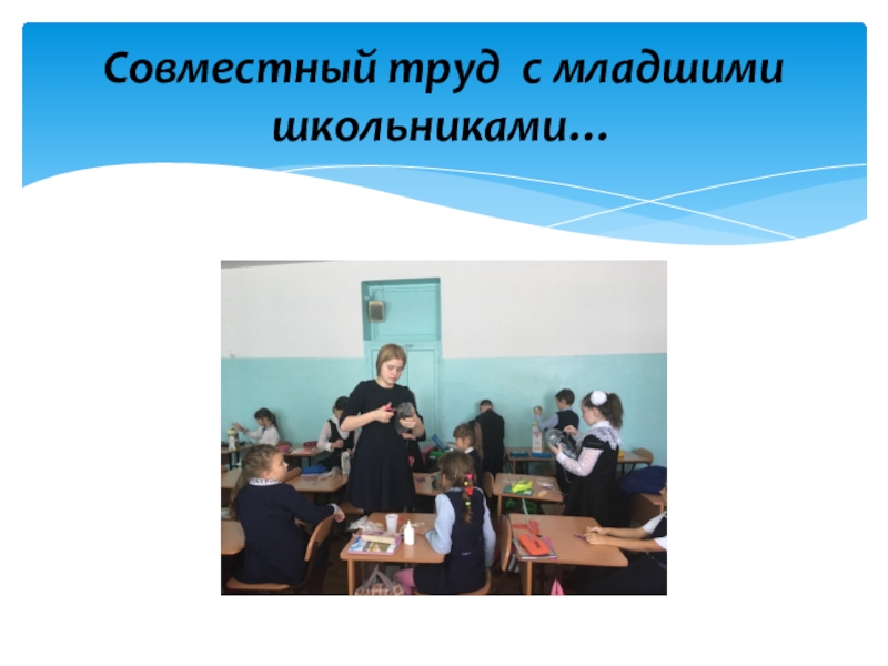 Волонтерский отряд МБОУ СОШ№10 Мы вместе Совместный труд с младшими школьниками… Совместный труд с младшими школьниками…