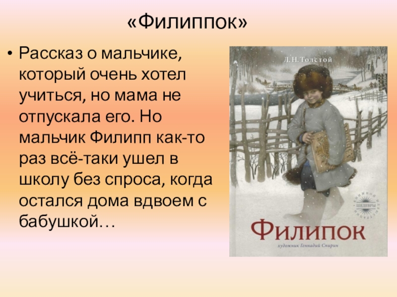 Презентация по литературному чтению на тему Л. Н. Толстой «Филиппок»Рассказ о мальчике, который очень хотел учиться, но мама не «Филиппок»Рассказ о мальчике, который очень хотел учиться, но мама не отпускала его. Но мальчик Филипп