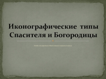 Презентация для самостоятельного изучения иконографических типов Спасителя и Богородицы для учащихся 5 классов