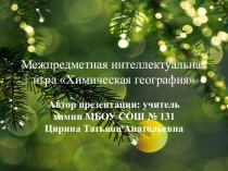 Презентация Межпредметная интеллектуальная игра Химическая география