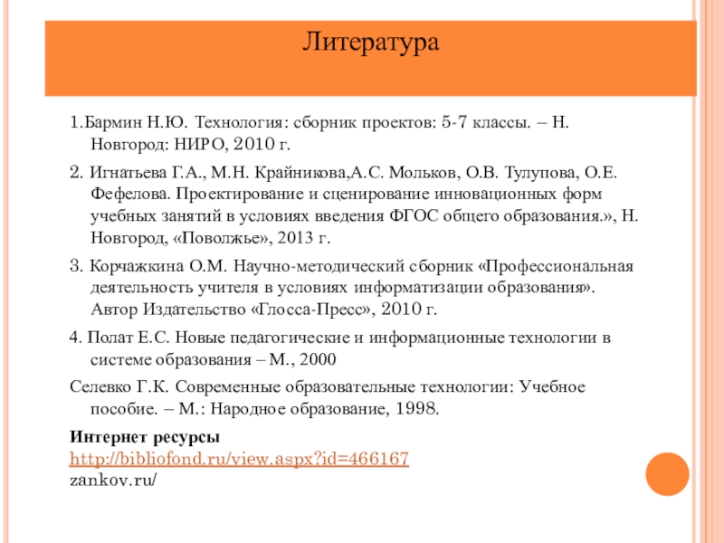 Презентация практических достижений Е.Ф. Крюковой Литература1.Бармин Н.Ю. Технология: сборник проектов: 5-7 классы. – Н. Новгород: НИРО, Литература1.Бармин Н.Ю. Технология: сборник проектов: 5-7 классы. – Н. Новгород: НИРО, 2010 г.2. Игнатьева Г.А., М.Н. Крайникова,А.С.