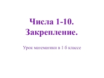 Презентация к уроку математики в 1 классе по теме Числа 1-10. Закрепление.