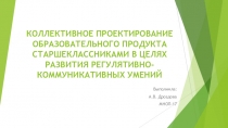 КОЛЛЕКТИВНОЕ ПРОЕКТИРОВАНИЕ ОБРАЗОВАТЕЛЬНОГО ПРОДУКТА СТАРШЕКЛАССНИКАМИ В ЦЕЛЯХ РАЗВИТИЯ РЕГУЛЯТИВНО-КОММУНИКАТИВНЫХ УМЕНИЙ
