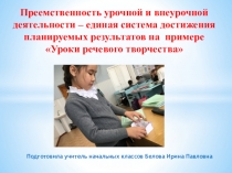 Преемственность урочной и внеурочной деятельности – единая система достижения планируемых результатов на примере Уроки речевого творчества