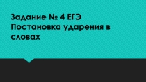 Презентация по русскому языку Постановка ударения в словах. Задание № 4 ЕГЭ