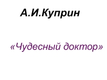 Презентация по литературе на тему А.И.Куприн. Святочный рассказ Чудесный доктор (5-6 класс)