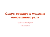 Презентация по алгебре на тему Синус, косинус и тангенс половинного угла (10 класс)