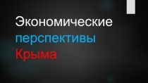 Презентация по обществознанию на тему: Экономические перспективы Крыма
