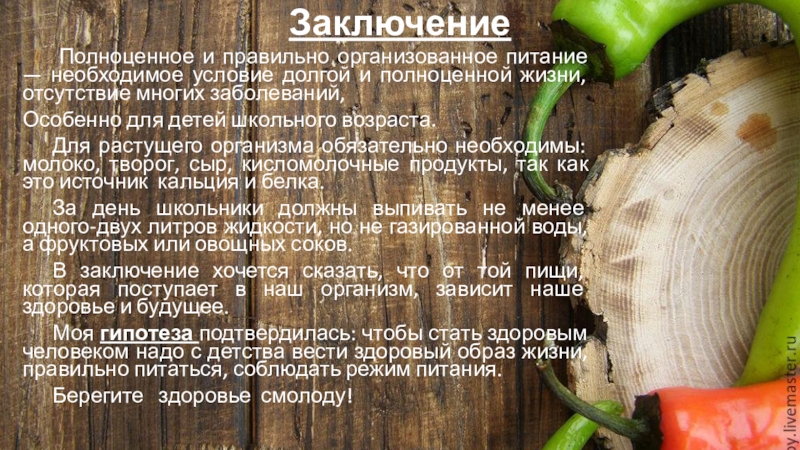 Правильное питание – залог здоровья (исследовательская работа) Заключение Полноценное и правильно организованное питание — необходимое условие долгой и Заключение Полноценное и правильно организованное питание — необходимое условие долгой и полноценной жизни, отсутствие многих заболеваний,Особенно для