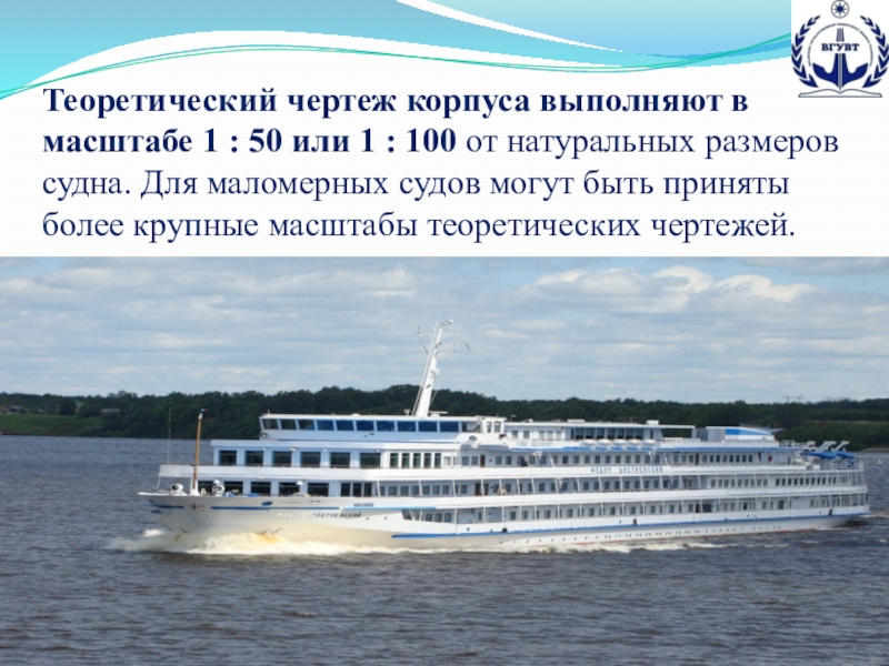 Презентация по предмету теория и устройство судна на тему Теоретический чертеж (для специальностей водного транспорта и дополнительного образования) Теоретический чертеж корпуса выполняют в масштабе 1 : 50 или 1 Теоретический чертеж корпуса выполняют в масштабе 1 : 50 или 1 : 100 от натуральных размеров судна.