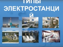 Презентация по Электронике и электротехнике на тему Типы электростанций