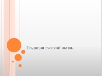 Презентация по хореографии Традиции русской обуви.