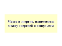 Презентация по физике на тему Связь между массой и энергией