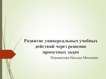 Презентация Развитие УУД через решение проектных задач