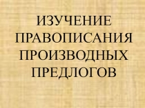 Правописание производных предлогов 7 класс