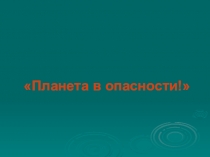 Презентация к классному часу Планета в опасности 2 класс