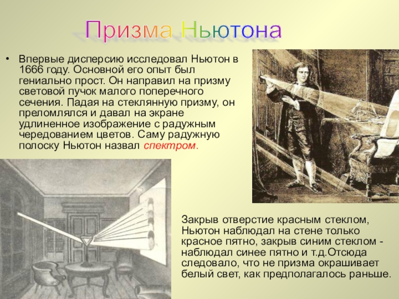 Презентация по естествознанию на тему Дисперсия света (1 курс) Впервые дисперсию исследовал Ньютон в 1666 году. Основной его опыт был Впервые дисперсию исследовал Ньютон в 1666 году. Основной его опыт был гениально прост. Он направил на призму