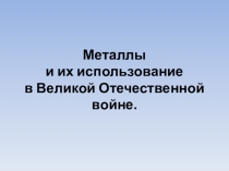 Презентация к классному часу Металлы в Великой Отечественной войне для 7 класса
