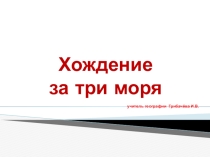 Презентация по географии на тему Хождение за три моря (5 класс)