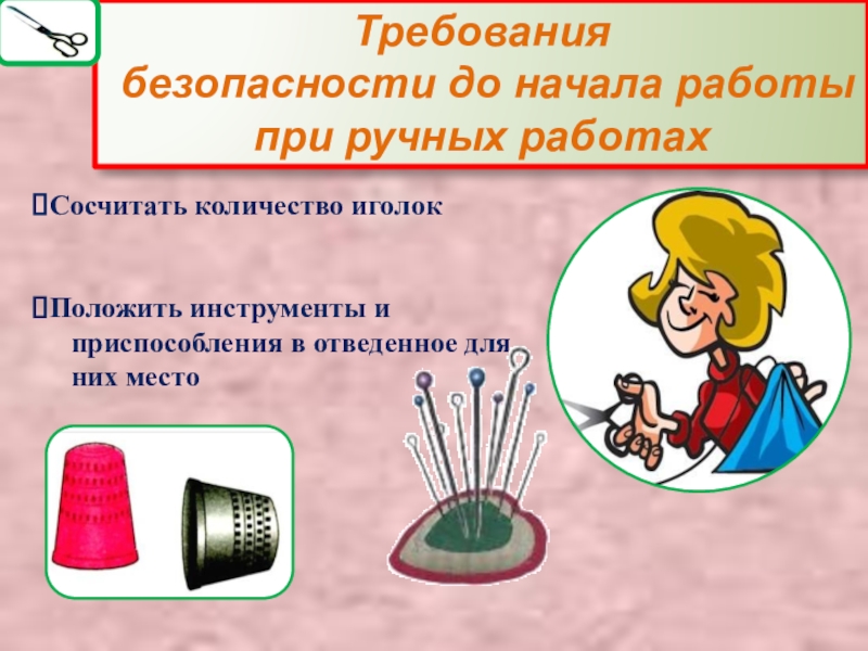 Презентация Правила техники безопасности в швейной мастерской Требования безопасности до начала работы при ручных работахСосчитать количество иголок Положить Требования безопасности до начала работы при ручных работахСосчитать количество иголок Положить инструменты и приспособления в
