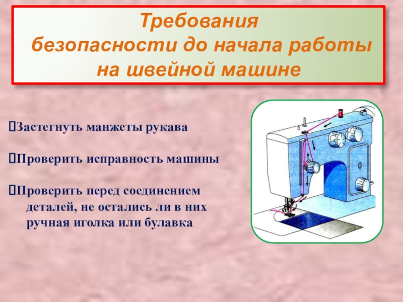 Презентация Правила техники безопасности в швейной мастерской Требования безопасности до начала работы на швейной машинеЗастегнуть манжеты рукаваПроверить исправность Требования безопасности до начала работы на швейной машинеЗастегнуть манжеты рукаваПроверить исправность машиныПроверить перед соединением деталей,