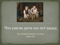 Презентация к уроку Что умели дети 100 лет назад