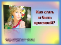 Мультимедийная презентация (PowerPoint), Как стать красивой и быть ей подготовлена для беседы со старшеклассницами.