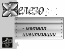 Презентация Железо – металл цивилизации человечества