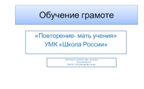 Презентация к уроку обучения грамоте Повторение-мать учения Горецкий В.Г. 1 класс УМК Школа России