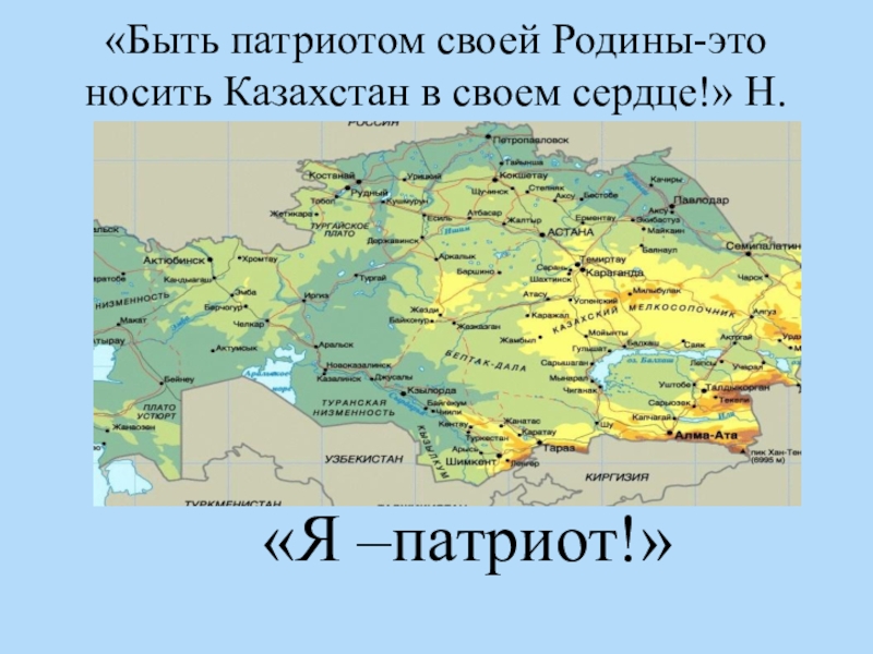 Классный час Я - патриот! «Быть патриотом своей Родины-это носить Казахстан в своем сердце!» Н.Назарбаев«Я –патриот!» «Быть патриотом своей Родины-это носить Казахстан в своем сердце!» Н.Назарбаев«Я –патриот!»