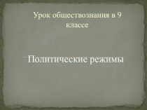Презентация по обществознанию на тему Политические режимы (9 класс)