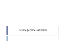 Презентация по физике на тему Атмосферное давление (7 класс)