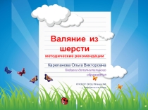 Презентация Методические рекомендации - Валяние