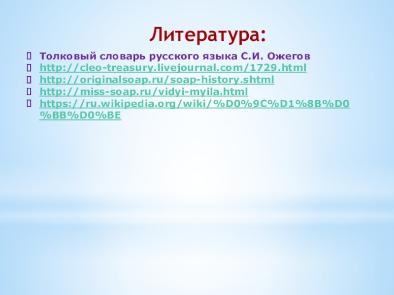 Исследовательская работа Фантастическое мыло Литература:Толковый словарь русского языка С.И. Ожеговhttp://cleo-treasury.livejournal.com/1729.htmlhttp://originalsoap.ru/soap-history.shtmlhttp://miss-soap.ru/vidyi-myila.htmlhttps://ru.wikipedia.org/wiki/%D0%9C%D1%8B%D0%BB%D0%BE Литература:Толковый словарь русского языка С.И. Ожеговhttp://cleo-treasury.livejournal.com/1729.htmlhttp://originalsoap.ru/soap-history.shtmlhttp://miss-soap.ru/vidyi-myila.htmlhttps://ru.wikipedia.org/wiki/%D0%9C%D1%8B%D0%BB%D0%BE