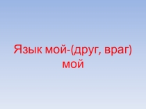 Презентация к внеклассному мероприятию Язык мой - друг мой