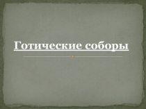 Презентация Готические соборы часть 2, МХК, 10 класс