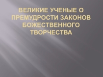 Презентация по основам православной культуры Великие ученые о премудрости законов Божественного творчества