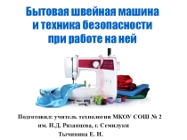 Презентация по технологии на тему Бытовая швейная машина и тхника безопасности при работе на ней