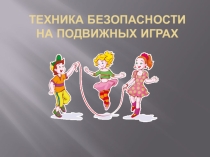 Презентация по физической культуре на тему Техника безопасности на подвижных играх