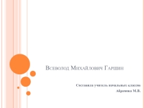 Презентация к уроку литературного чтения в 4 классе по программе Школа России В.М.Гаршин