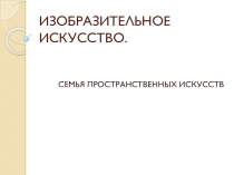 Презентация по ИЗО на тему Изобразительное искусство. Семья пространственных искусств (6 класс)