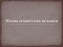 Презентация по истории на тему  Жизнь египетского вельможи