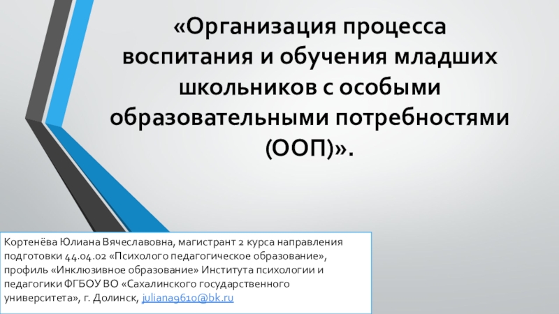 Презентация на тему «Организация процесса воспитания и обучения младших школьников с «Организация процесса воспитания и обучения младших школьников с особыми образовательными потребностями (ООП)».Кортенёва Юлиана Вячеславовна, магистрант 2 курса