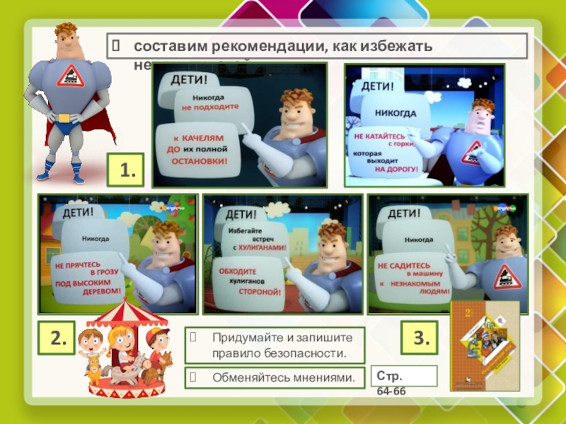 Презентация по окружающему миру на тему Почему нужно быть осторожным (ОС Начальная школа XXI века, 2 класс) составим рекомендации, как избежать неприятностей Придумайте и запишите правило безопасности.Обменяйтесь мнениями.Стр. 64-66 1. 2. 3. составим рекомендации, как избежать неприятностей Придумайте и запишите правило безопасности.Обменяйтесь мнениями.Стр. 64-66 1. 2. 3.