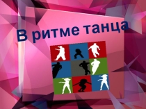Презентация для внеклассного мероприятия на тему: В ритме танца