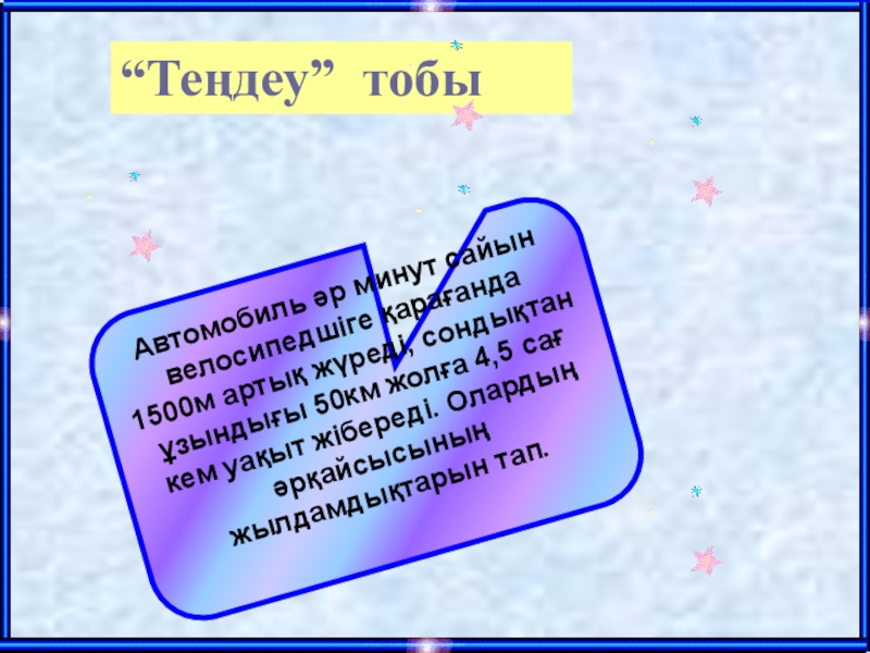 Математика сабағында ойын элементтерін пайдалану “Теңдеу” тобыАвтомобиль әр минут сайын велосипедшіге қарағанда 1500м артық жүреді, сондықтан “Теңдеу” тобыАвтомобиль әр минут сайын велосипедшіге қарағанда 1500м артық жүреді, сондықтан ұзындығы 50км жолға 4,5 сағ кем
