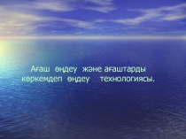 Презентация по технологии на тему Ағаштарды көркемдеп өңдеу технологиясы.